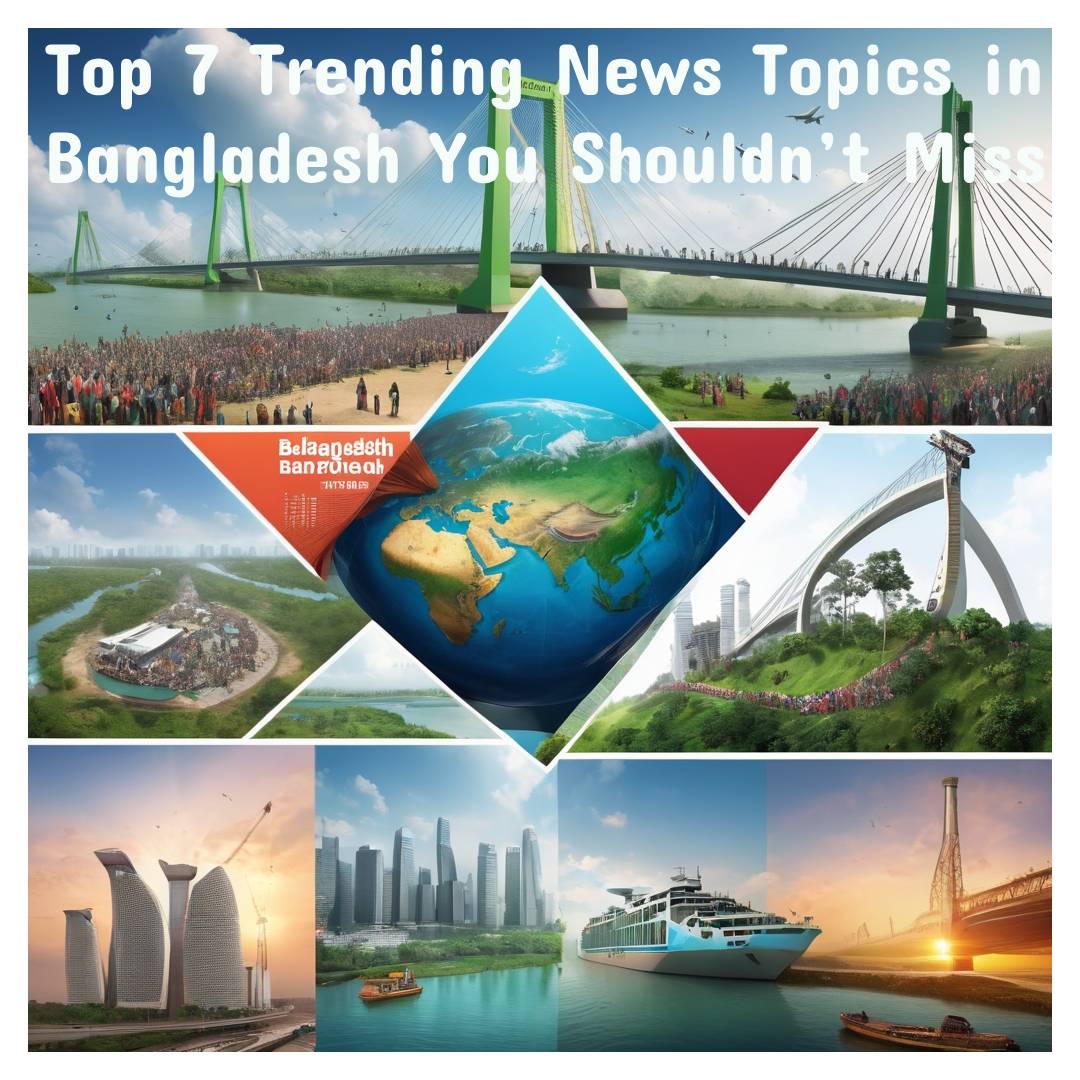 Top 7 Trending News Topics in Bangladesh You Shouldn’t Miss
